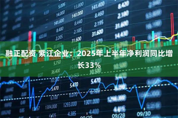 融正配资 紫江企业：2025年上半年净利润同比增长33%
