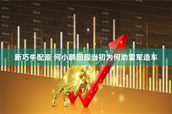 新巧牛配资 何小鹏回应当初为何劝雷军造车