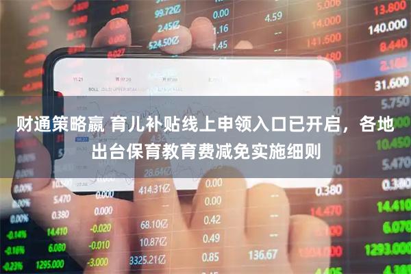 财通策略嬴 育儿补贴线上申领入口已开启，各地出台保育教育费减免实施细则