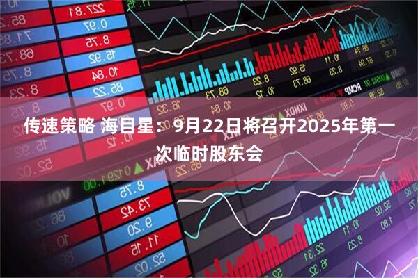 传速策略 海目星：9月22日将召开2025年第一次临时股东会