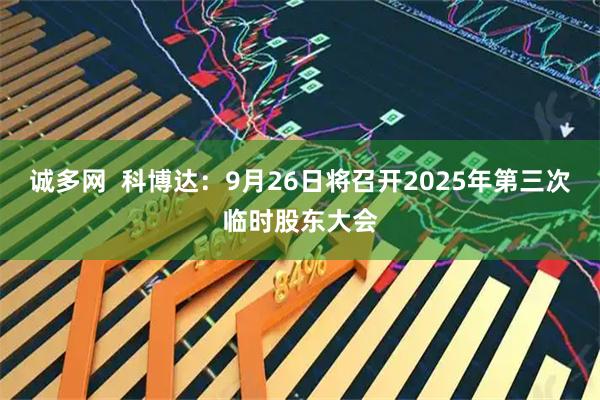 诚多网  科博达：9月26日将召开2025年第三次临时股东大会