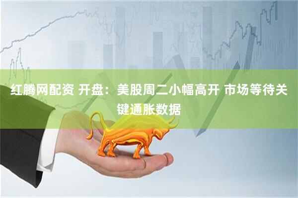 红腾网配资 开盘：美股周二小幅高开 市场等待关键通胀数据