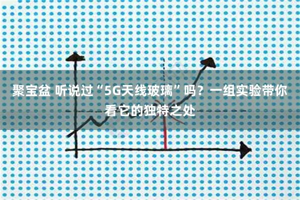 聚宝盆 听说过“5G天线玻璃”吗？一组实验带你看它的独特之处