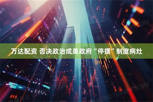万达配资 否决政治成美政府“停摆”制度病灶