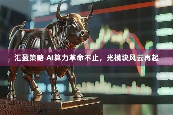 汇盈策略 AI算力革命不止，光模块风云再起