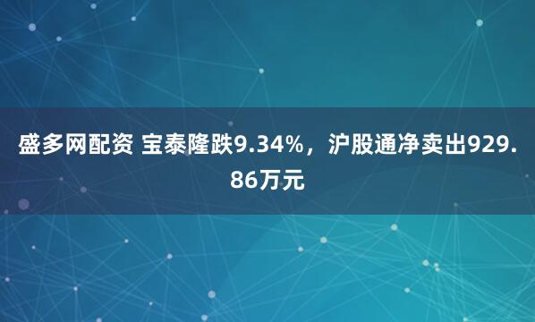 盛多网配资 宝泰隆跌9.34%，沪股通净卖出929.86万元