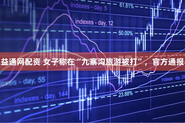益通网配资 女子称在“九寨沟旅游被打”，官方通报