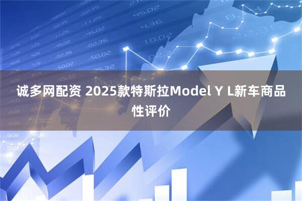 诚多网配资 2025款特斯拉Model Y L新车商品性评价